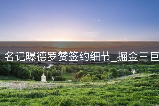 名记曝德罗赞签约细节 掘金三巨头全程参与招募