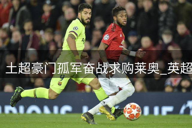 土超豪门孤军奋战求购莱奥 英超三强曾错失葡萄牙飞翼