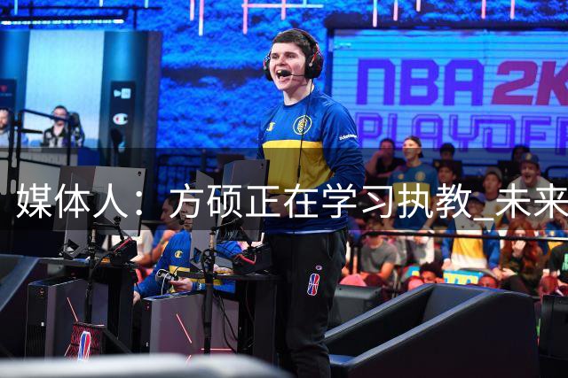 媒体人：方硕正在学习执教 未来或许能见到他以另一种身份回归