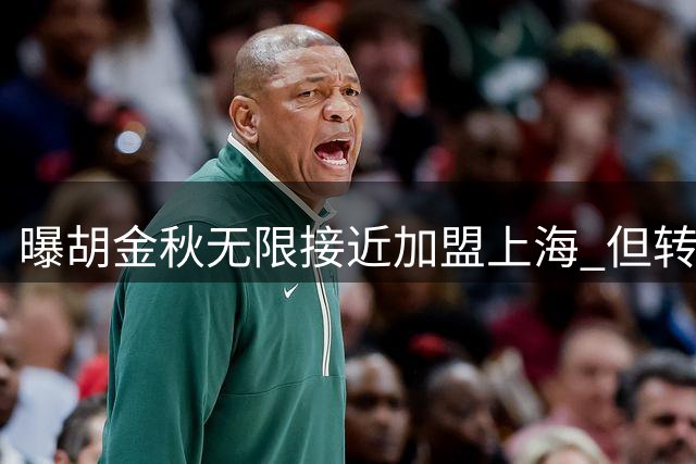 曝胡金秋无限接近加盟上海 但转会事宜被有关方面叫停