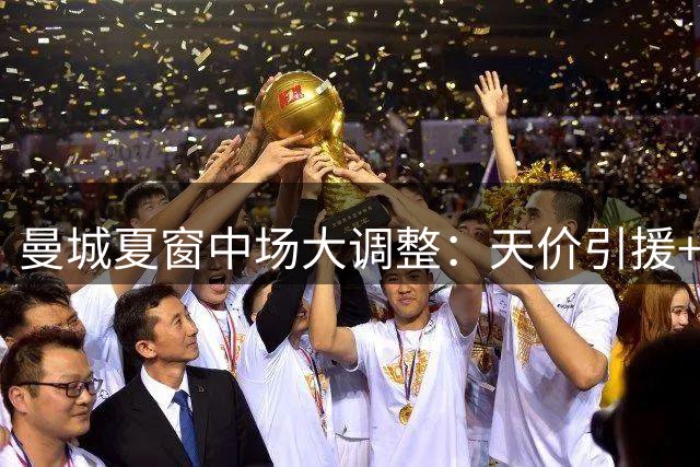 曼城夏窗中场大调整：天价引援+核心离队