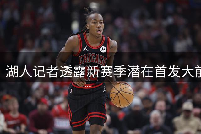 湖人记者透露新赛季潜在首发大前锋人选