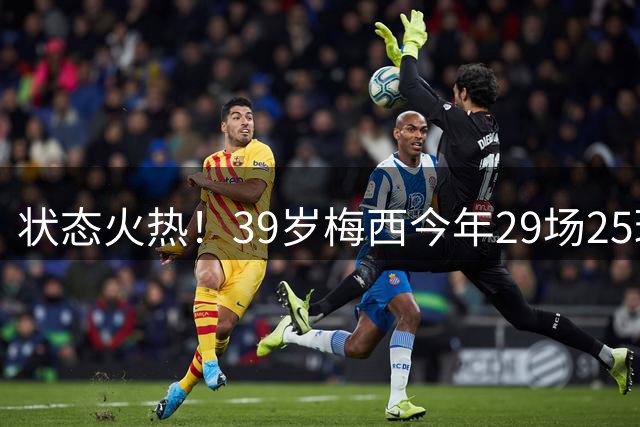 状态火热！39岁梅西今年29场25球12助，还有70次成功过人