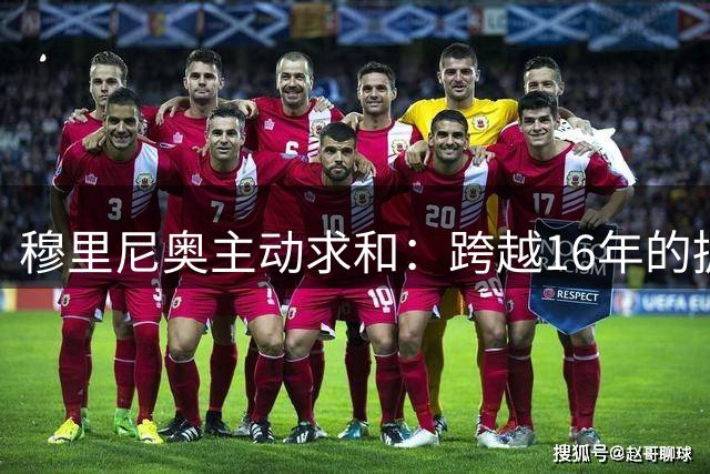 穆里尼奥主动求和：跨越16年的拥抱，狂人坦言当年言论愚蠢