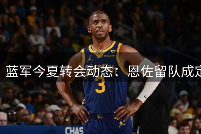 蓝军今夏转会动态：恩佐留队成定局 多名边缘球员待清洗