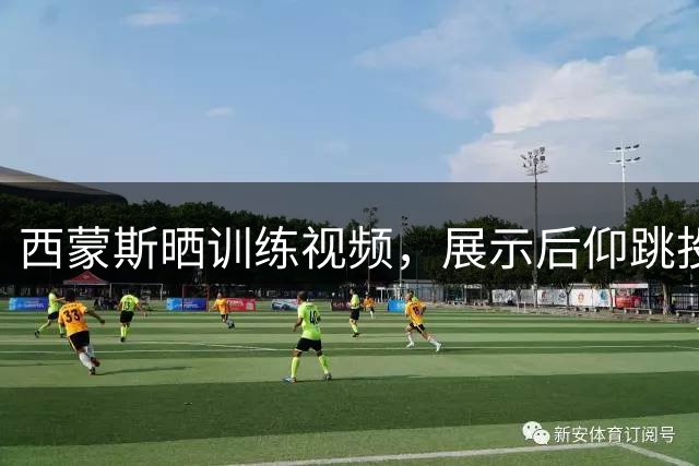 西蒙斯晒训练视频，展示后仰跳投+外线三分！这次又想骗谁？