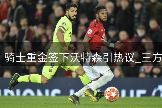 骑士重金签下沃特森引热议 三方交易暗藏玄机