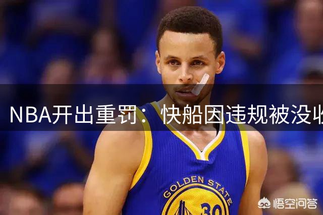 NBA开出重罚：快船因违规被没收5个首轮签外加天价罚款