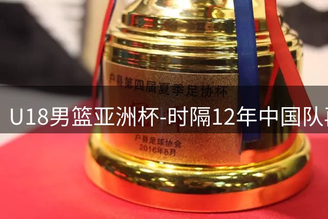 U18男篮亚洲杯-时隔12年中国队再进决赛 23日晚争冠